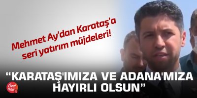 Mehmet Ay'dan Karataş'a seri yatırım müjdeleri!