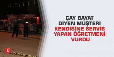 Çay bayat diyen müşteri kendisine servis yapan öğretmeni vurdu