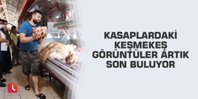 Kasaplardaki keşmekeş görüntüler artık son buluyor