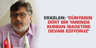 Eraslan: "Dünyanın dört bir yanında kurban ibadetine devam ediyoruz"