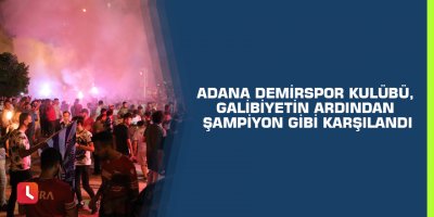 Adana Demirspor kulübü, galibiyetin ardından şampiyon gibi karşılandı
