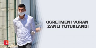 Öğretmeni vuran zanlı tutuklandı