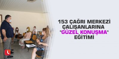 153 Çağrı Merkezi çalışanlarına "Güzel Konuşma" eğitimi