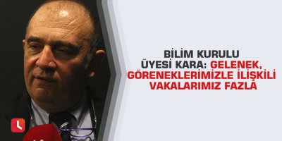 Bilim Kurulu üyesi Kara: Gelenek, göreneklerimizle ilişkili vakalarımız fazla