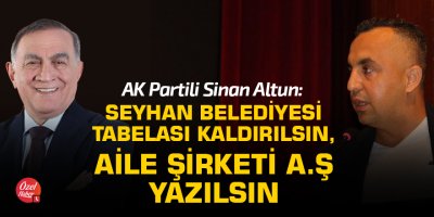 "Seyhan Belediyesi tabelası kaldırılsın, Aile Şirketi A.Ş yazılsın"