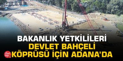 Bakanlık yetkilileri Devlet Bahçeli Köprüsü için Adana’da