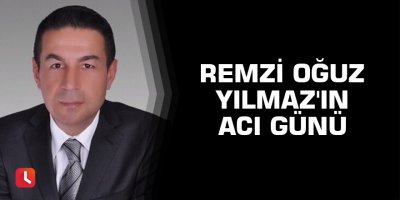 Remzi Oğuz Yılmaz'ın acı günü