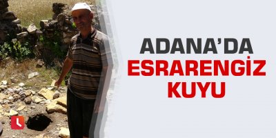 Adana’da esrarengiz kuyu