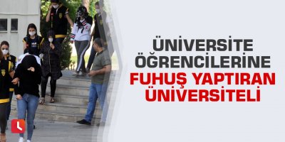 Üniversite öğrencilerine fuhuş yaptıran üniversiteli