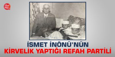 İsmet İnönü’nün kirvelik yaptığı Refah Partili