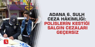 Adana 6. Sulh Ceza Hâkimliği: Polislerin kestiği salgın cezaları geçersiz