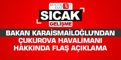 Bakan Karaismailoğlu'ndan Çukurova Havalimanı hakkında flaş açıklama