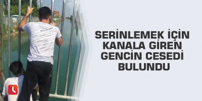 Serinlemek için kanala giren gencin cesedi bulundu