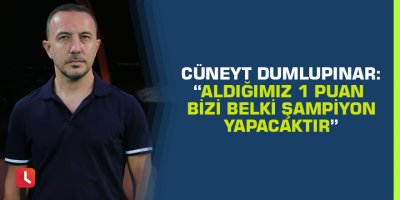 Cüneyt Dumlupınar: “Aldığımız 1 puan bizi belki şampiyon yapacaktır”