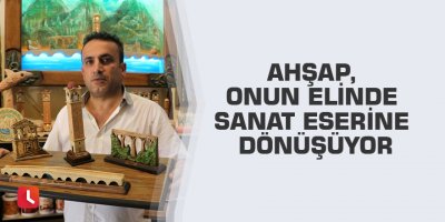 Ahşap, onun elinde sanat eserine dönüşüyor