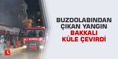 Buzdolabından çıkan yangın bakkalı küle çevirdi