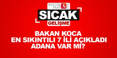Bakan koca en sıkıntılı 7 ili açıkladı Adana var mı?