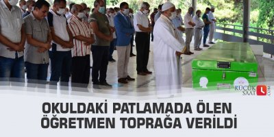 Okuldaki patlamada ölen öğretmen toprağa verildi