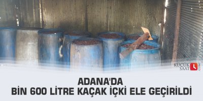 Adana'da bin 600 litre kaçak içki ele geçirildi