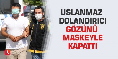 Uslanmaz dolandırıcı gözünü maskeyle kapattı