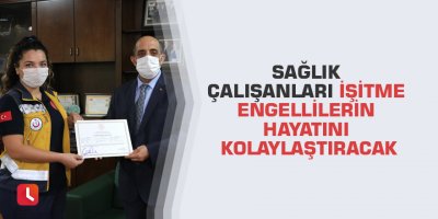 Sağlık çalışanları işitme engellilerin hayatını kolaylaştıracak