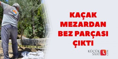Kaçak mezardan bez parçası çıktı
