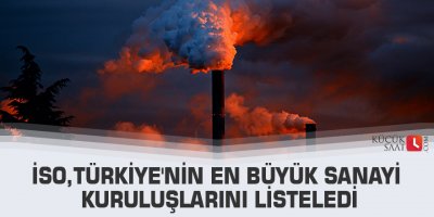 İSO, Türkiye'nin en büyük sanayi kuruluşlarını listeledi