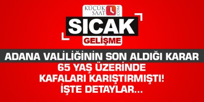 Adana Valiliğinin son aldığı karar 65 yaş üzerinde kafaları karıştırmıştı! İşte detaylar...