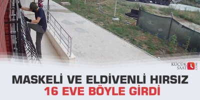Maskeli ve eldivenli hırsız 16 eve böyle girdi