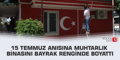 15 Temmuz anısına muhtarlık binasını bayrak renginde boyattı