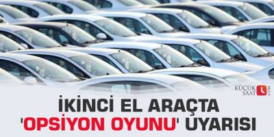İkinci el araçta 'opsiyon oyunu' uyarısı