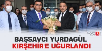 Başsavcı Yurdagül Kırşehir'e uğurlandı