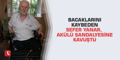 Bacaklarını kaybeden Sefer Yanar, akülü sandalyesine kavuştu
