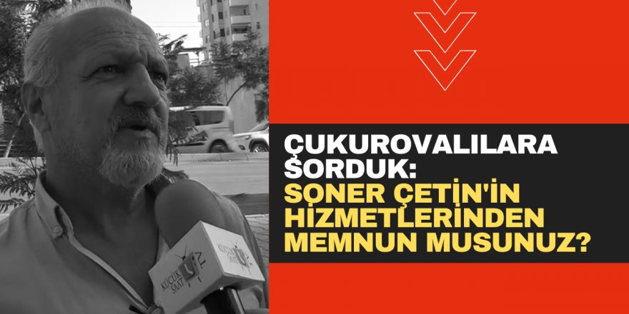 Çukurovalılara sorduk: Soner Çetin'in hizmetlerinden memnun musunuz?