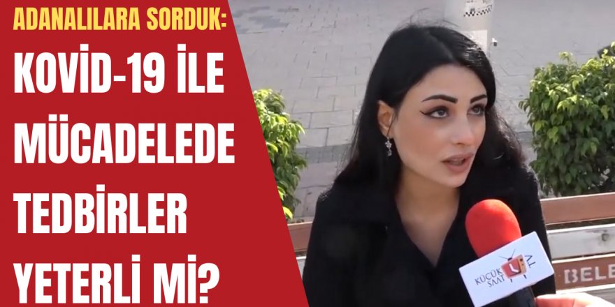 Adanalılara sorduk: Kovid-19 ile mücadelede tedbirler yeterli mi?